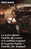 Félix Notté: La petite Sainte-Famille du Louvre et le tableau original de la petite Sainte-Famille, par Raphaël 