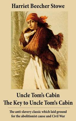 Uncle Tom's Cabin + The Key to Uncle Tom's Cabin (Presenting the Original Facts and Documents Upon Which the Story Is Founded): The anti-slavery classic which laid ground for the abolitionist