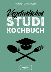 Vegetarisches Studi-Kochbuch - Das große vegetarische Studenten-Kochbuch für leckere Gerichte ohne Fleisch (100 geniale Veggie-Rezepte für jede Studi-Küche)