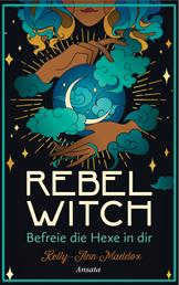 Rebel Witch – Befreie die Hexe in dir - So entwickelst du deine ganz eigene magische Kraft