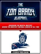 Zander Pearce: The Tom Brady Blueprint: Unlocking The Mental Mastery Behind The Greatest Football Career Of All Time 