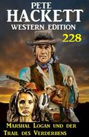 Pete Hackett: Marshal Logan und der Trail des Verderbens: Pete Hackett Western Edition 228 