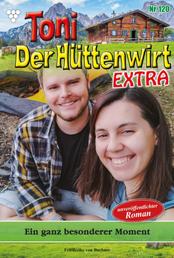 Toni der Hüttenwirt Extra 120 – Heimatroman - Ein ganz besonderer Moment