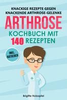 Brigitte Holzapfel: Knackige Rezepte gegen knackende Arthrose Gelenke - Arthrose Kochbuch mit 140 Rezepten 
