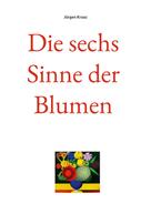 Jürgen Kraaz: Die sechs Sinne der Blumen 