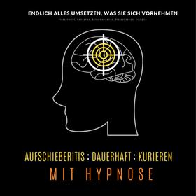 Aufschieberitis kurieren mit Hypnose: Endlich umsetzen, was Sie sich vornehmen