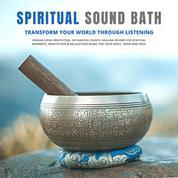 Spiritual Sound Bath: Transform Your World Through Listening - Singing Bowl Meditation, OM Mantra Chants, Healing Sounds for Spiritual Moments, Meditation & Relaxation Music for Your Body, Mind and Soul