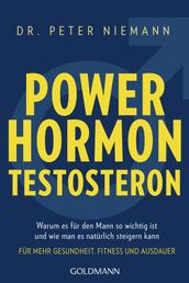 Powerhormon Testosteron - Warum es für den Mann so wichtig ist und wie man es natürlich steigern kann - Für mehr Gesundheit, Fitness und Ausdauer
