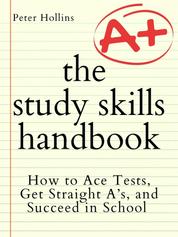 The Study Skills Handbook - How to Ace Tests, Get Straight A’s, and Succeed in School