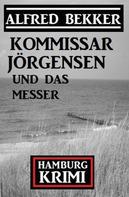 Alfred Bekker: Kommissar Jörgensen und das Messer: Kommissar Jörgensen Hamburg Krimi 