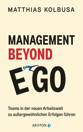 Management Beyond Ego - Teams in der neuen Arbeitswelt zu außergewöhnlichen Erfolgen führen