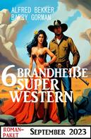 Alfred Bekker: 6 Brandheiße Super Western September 2023 