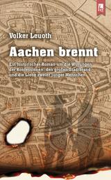 Aachen brennt - Ein historischer Roman um die Wirrungen der Konfessionen, den großen Stadtbrand und die Liebe zweier junger Menschen