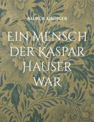 Baldur Airinger: Ein Mensch der Kaspar Hauser war 