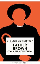 Father Brown (Complete Collection): 53 Murder Mysteries - The Definitive Edition of Classic Whodunits with the Unassuming Sleuth - Intrigue, Wisdom, and Faith