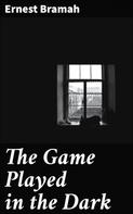 Ernest Bramah: The Game Played in the Dark 