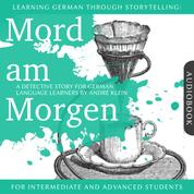 Learning German Though Storytelling: Mord am Morgen - A Detective Story For German Learners - For intermediate and advanced students