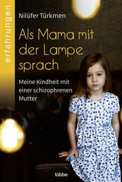 Als Mama mit der Lampe sprach - Meine Kindheit mit einer schizophrenen Mutter