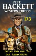 Pete Hackett: Logan und der Tag der Abrechnung: Pete Hackett Western Edition 173 