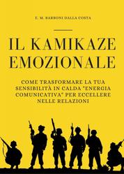 Il Kamikaze Emozionale - Come Trasformare la Tua Sensibilità in Calda "Energia Comunicativa" per Eccellere nelle Relazioni