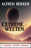 Alfred Bekker: Extreme Welten: 2 Science Fiction Romane 
