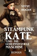 Steve Hogan: Steampunk Kate und die geheimnisvolle Maschine: Steampunk Kate 2 