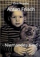 Anton Frisch: Niemandes Kind 