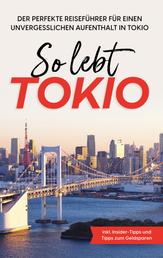 So lebt Tokio - Der perfekte Reiseführer für einen unvergesslichen Aufenthalt in Tokio - inkl. Insider-Tipps und Tipps zum Geldsparen