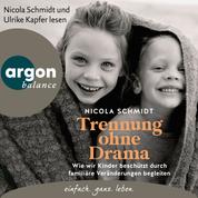 Trennung ohne Drama - Wie wir Kinder beschützt durch familiäre Veränderungen begleiten. Ein artgerecht-Hörbuch (Autorisierte Lesefassung)