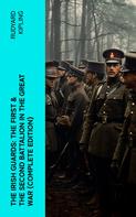 Rudyard Kipling: THE IRISH GUARDS: The First & the Second Battalion in the Great War (Complete Edition) 