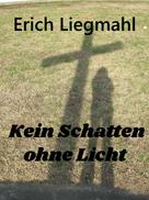 Erich Liegmahl: Kein Schatten ohne Licht 