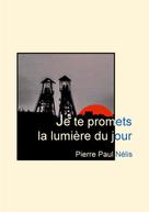 Pierre Paul Nélis: Je te promets la lumière du jour 