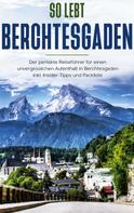 Vanessa Grapengeter: So lebt Berchtesgaden: Der perfekte Reiseführer für einen unvergesslichen Aufenthalt in Berchtesgaden inkl. Insider-Tipps und Packliste 