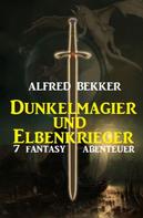 Alfred Bekker: Dunkelmagier und Elbenkrieger: 7 Fantasy Abenteuer 