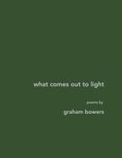 graham bowers: what comes out to light 