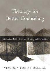 Theology for Better Counseling - Trinitarian Reflections for Healing and Formation