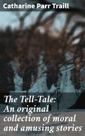 Catharine Parr Traill: The Tell-Tale: An original collection of moral and amusing stories 