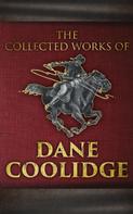Dane Coolidge: The Collected Works of Dane Coolidge 