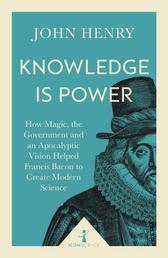 Knowledge is Power (Icon Science) - How Magic, the Government and an Apocalyptic Vision Helped Francis Bacon to Create Modern Science