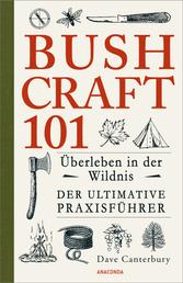 Bushcraft 101 - Überleben in der Wildnis / Der ultimative Survival Praxisführer - Überlebenstechniken, Extremsituationen, Outdoor