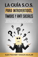 Alex Fischer: La Guía S.o.s. Para Introvertidos, Tímidos Y anti Sociales 