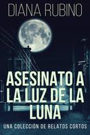 Diana Rubino: Asesinato A La Luz De La Luna - Una Colección De Relatos Cortos 