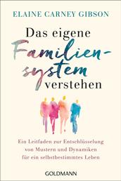 Das eigene Familiensystem verstehen - Ein Leitfaden zur Entschlüsselung von Mustern und Dynamiken für ein selbstbestimmtes Leben