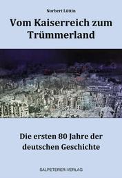 Vom Kaiserreich zum Trümmerland - Die ersten 80 Jahre der deutschen Geschichte