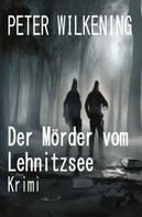 Peter Wilkening: Der Mörder vom Lehnitzsee: Krimi 