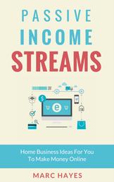Passive Income Streams - Home Business Ideas for You to Make Money Online