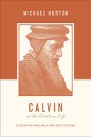 Michael Horton: Calvin on the Christian Life 