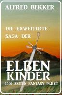 Alfred Bekker: Die erweiterte Saga der Elbenkinder: 1200 Seiten Fantasy Paket 
