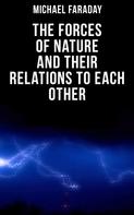 Michael Faraday: The Forces of Nature and their Relations to Each Other 