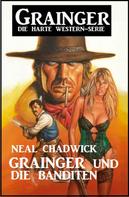 Neal Chadwick: Grainger und die Banditen: Grainger - Die harte Western-Serie 